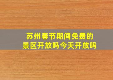 苏州春节期间免费的景区开放吗今天开放吗