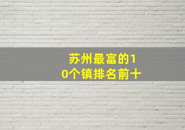 苏州最富的10个镇排名前十