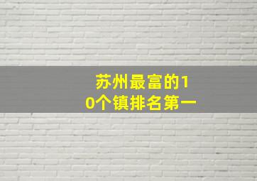 苏州最富的10个镇排名第一