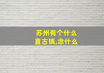 苏州有个什么直古镇,念什么