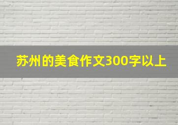 苏州的美食作文300字以上