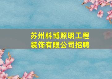 苏州科博照明工程装饰有限公司招聘