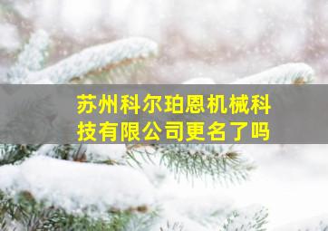 苏州科尔珀恩机械科技有限公司更名了吗