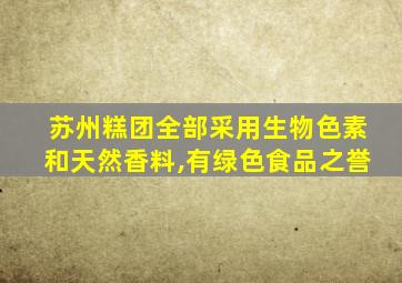 苏州糕团全部采用生物色素和天然香料,有绿色食品之誉