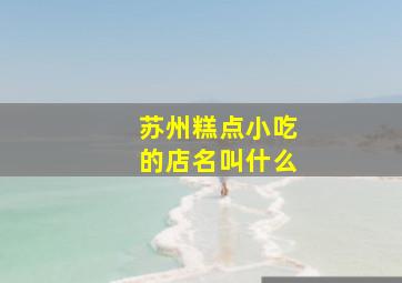 苏州糕点小吃的店名叫什么