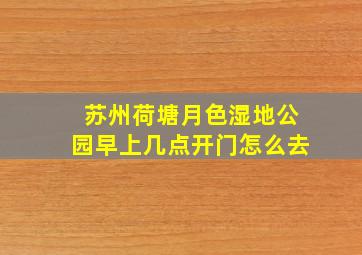 苏州荷塘月色湿地公园早上几点开门怎么去