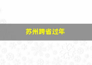 苏州跨省过年