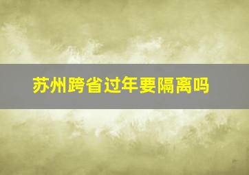 苏州跨省过年要隔离吗