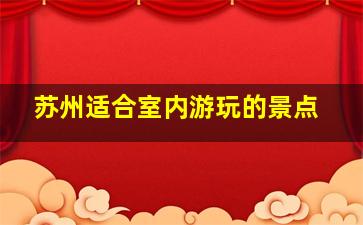 苏州适合室内游玩的景点