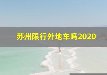 苏州限行外地车吗2020