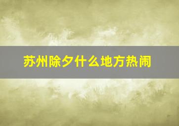 苏州除夕什么地方热闹