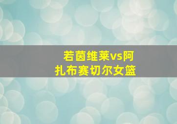 若茵维莱vs阿扎布赛切尔女篮