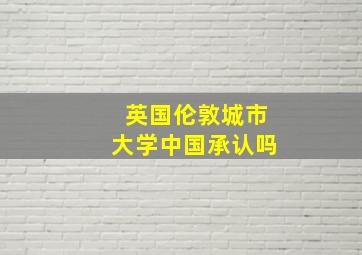 英国伦敦城市大学中国承认吗