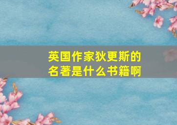 英国作家狄更斯的名著是什么书籍啊