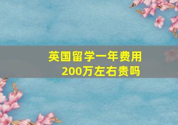 英国留学一年费用200万左右贵吗