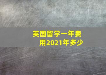 英国留学一年费用2021年多少