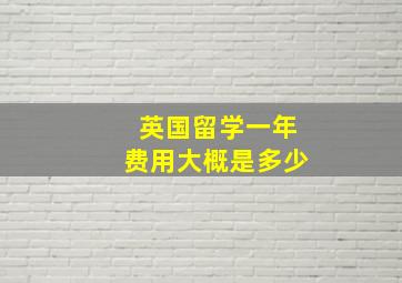 英国留学一年费用大概是多少