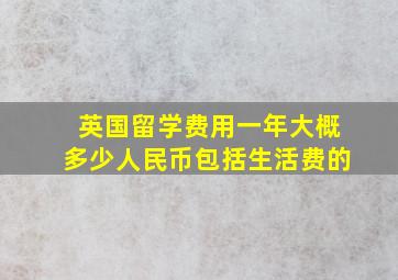 英国留学费用一年大概多少人民币包括生活费的