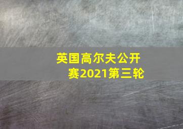 英国高尔夫公开赛2021第三轮