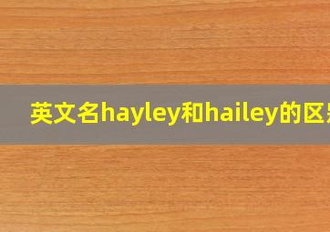 英文名hayley和hailey的区别