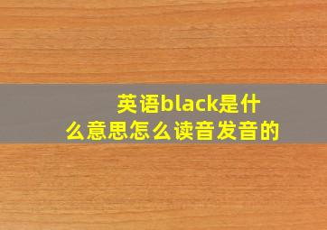 英语black是什么意思怎么读音发音的