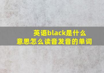 英语black是什么意思怎么读音发音的单词