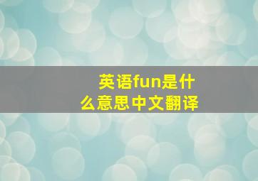 英语fun是什么意思中文翻译