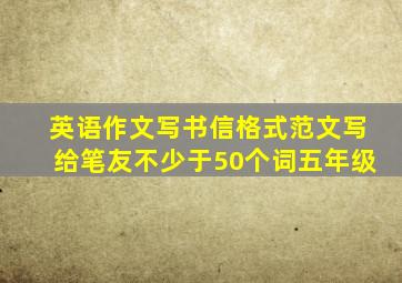 英语作文写书信格式范文写给笔友不少于50个词五年级