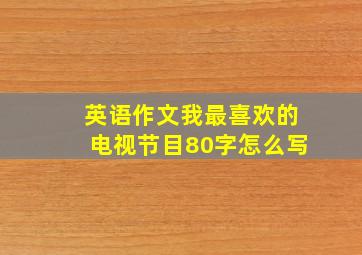 英语作文我最喜欢的电视节目80字怎么写