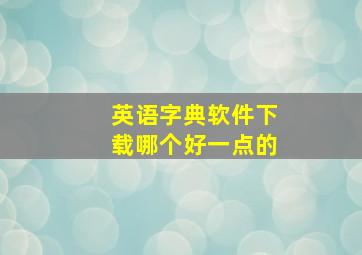 英语字典软件下载哪个好一点的