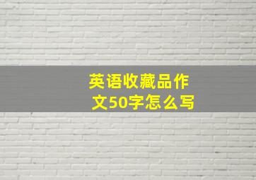 英语收藏品作文50字怎么写