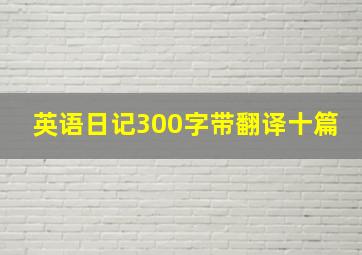 英语日记300字带翻译十篇