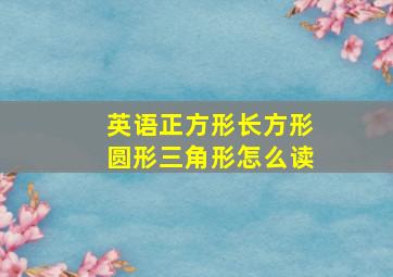 英语正方形长方形圆形三角形怎么读