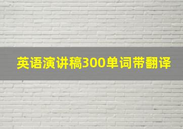 英语演讲稿300单词带翻译