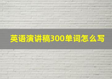 英语演讲稿300单词怎么写