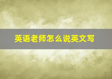 英语老师怎么说英文写