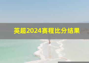 英超2024赛程比分结果