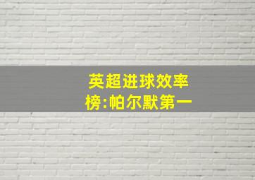 英超进球效率榜:帕尔默第一