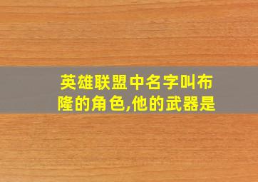 英雄联盟中名字叫布隆的角色,他的武器是