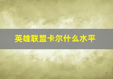 英雄联盟卡尔什么水平