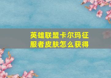 英雄联盟卡尔玛征服者皮肤怎么获得