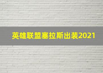 英雄联盟塞拉斯出装2021