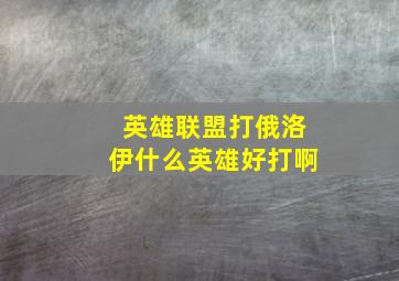 英雄联盟打俄洛伊什么英雄好打啊