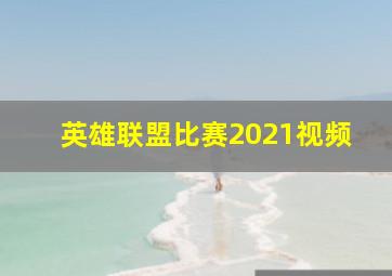 英雄联盟比赛2021视频