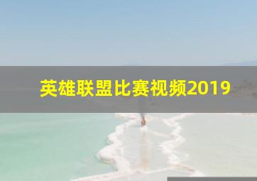 英雄联盟比赛视频2019