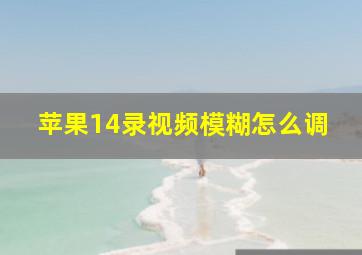 苹果14录视频模糊怎么调