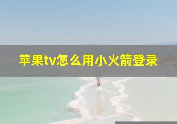 苹果tv怎么用小火箭登录