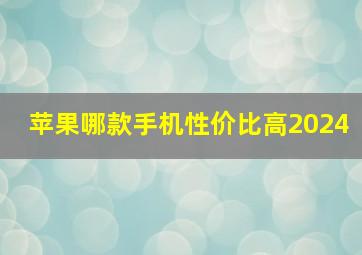 苹果哪款手机性价比高2024