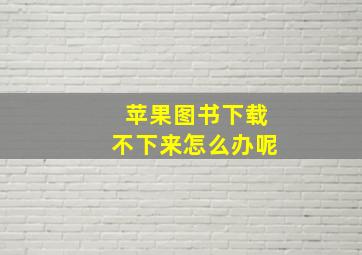 苹果图书下载不下来怎么办呢