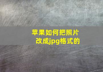 苹果如何把照片改成jpg格式的